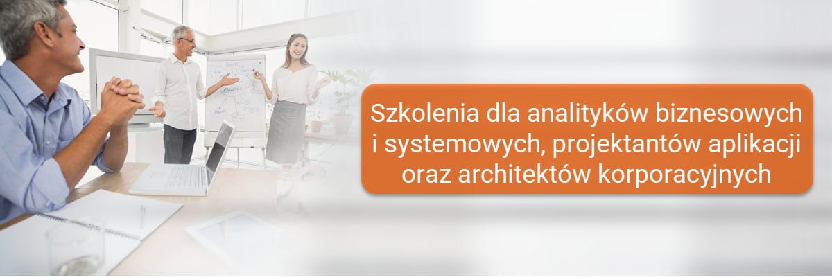 Szkolenia dla analityków biznesowych i systemowych, projektantów aplikacji oraz architektów korporacyjnych